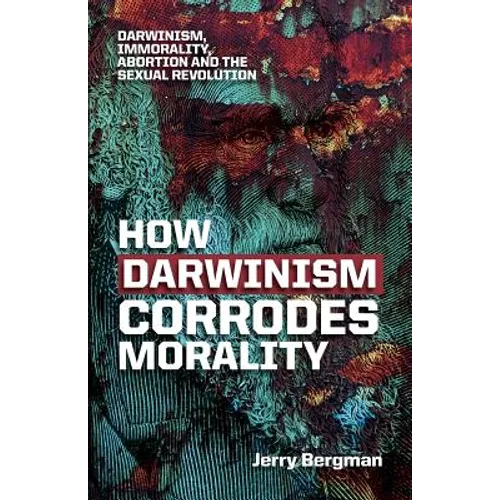 How Darwinism corrodes morality: Darwinism, immorality, abortion and the sexual revolution
