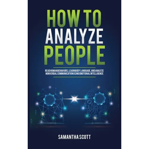 How to Analyze People: Read Human Behaviors, Learn Body Language, and Analyze Nonverbal Communication Using Emotional Intelligence