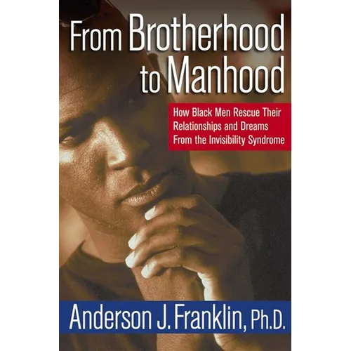 From Brotherhood to Manhood: How Black Men Rescue Their Relationships and Dreams from the Invisibility Syndrome