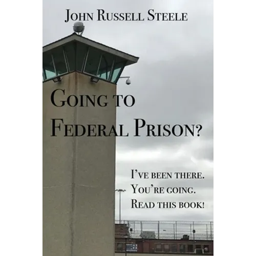 Going To Federal Prison?: I've Been There. You're Going. Read This Book!