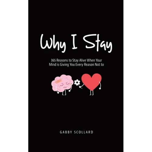 Why I Stay: 365 Reasons to Stay Alive When Your Mind is Giving You Every Reason Not to