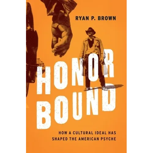 Honor Bound: How a Cultural Ideal Has Shaped the American Psyche