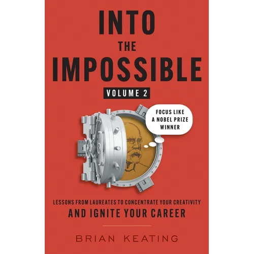 Into the Impossible Volume 2: Focus Like a Nobel Prize Winner: Lessons from Laureates to Concentrate Your Creativity and Ignite Your Career