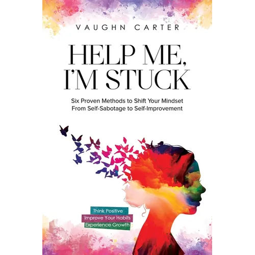 Help Me, I'm Stuck: Six Proven Methods to Shift Your Mindset From Self-Sabotage to Self-Improvement - Paperback