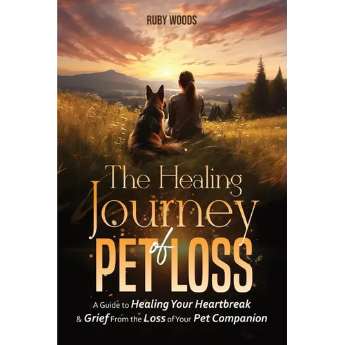 The Healing Journey of Pet Loss: A Guide to Healing Your Heartbreak & Grief From the Loss of Your Pet Companion