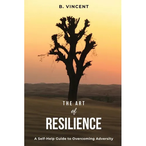 The Art of Resilience: A Self-Help Guide to Overcoming Adversity