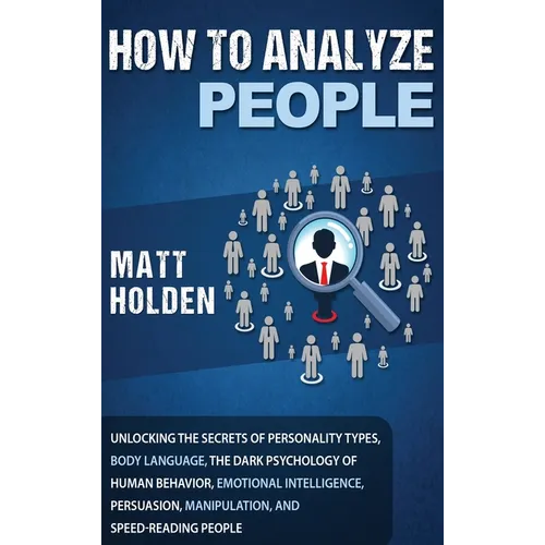 How to Analyze People: Unlocking the Secrets of Personality Types, Body Language, The Dark Psychology of Human Behavior, Emotional Intelligence, Persu