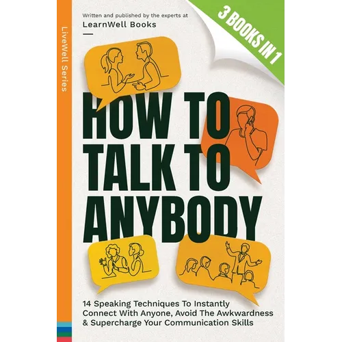 How To Talk To Anybody: 14 Speaking Techniques To Instantly Connect With Anyone, Avoid The Awkwardness & Supercharge Your Communication Skills