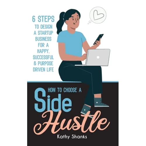 How to Choose a Side Hustle: 6 Steps to Design a Startup Business for a Happy, Successful and Purpose Driven Life