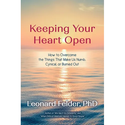 Keeping Your Heart Open: How to Overcome the Things That Make Us Numb, Cynical, or Burned Out