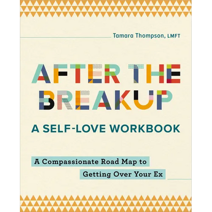 After the Breakup: A Self-Love Workbook: A Compassionate Roadmap to Getting Over Your Ex