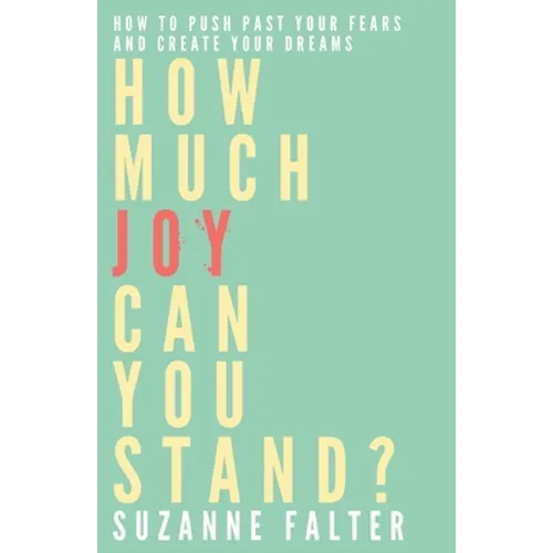 How Much Joy Can You Stand?: How to Push Past Your Fears and Create Your Dreams