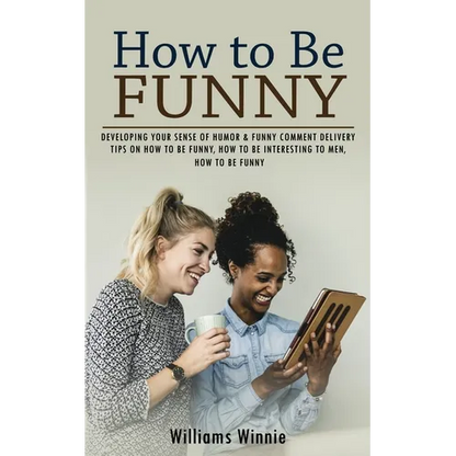 How to Be Funny: Developing Your Sense of Humor & Funny Comment Delivery (Tips on How to Be Funny, How to Be Interesting to Men, How to Be Funny)