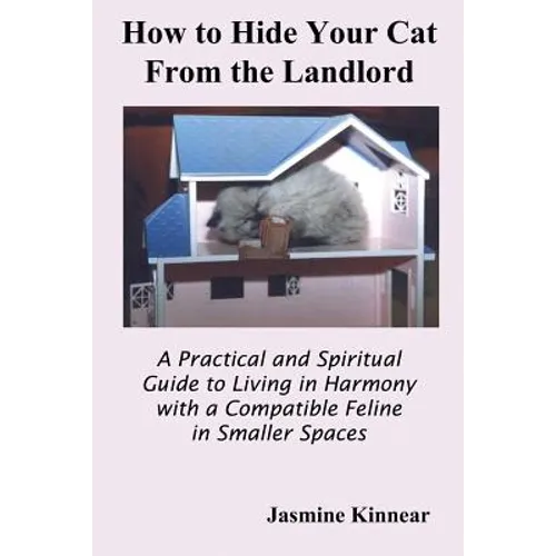 How to Hide Your Cat from the Landlord: A Practical and Spiritual Guide to Living in Harmony with a Compatible Feline in Smaller Spaces