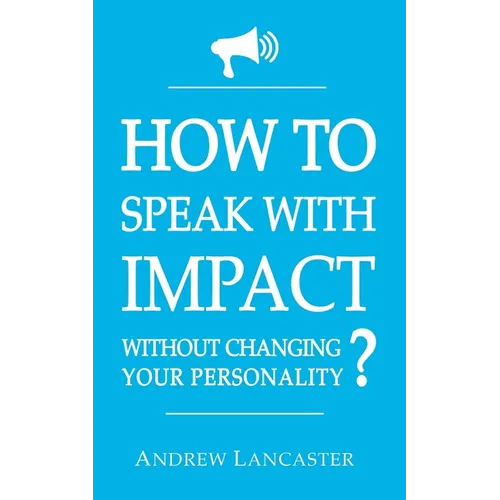 HOW TO SPEAK WITH IMPACT Without Changing Your Personality ?: The Ultimate Guide to be More Charismatic and Make People Finally Listen to You - How to