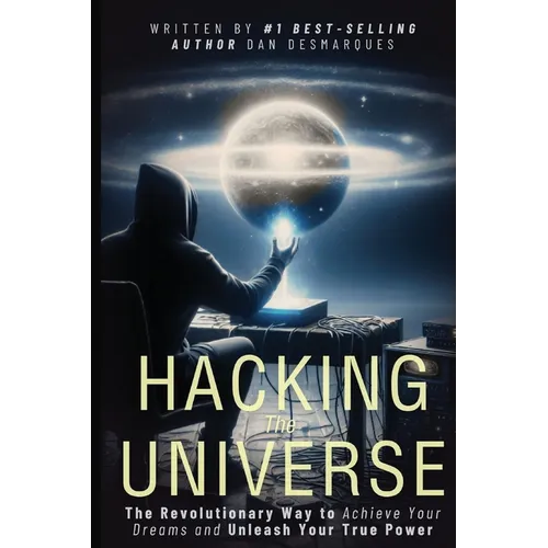 Hacking the Universe: The Revolutionary Way to Achieve Your Dreams and Unleash Your True Power