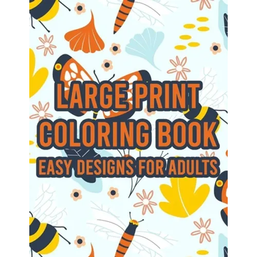 Large Print Coloring Book Easy Designs For Adults: Simple Coloring Journal With Large Print Illustrations, Designs And Illustrations To Color For Seni