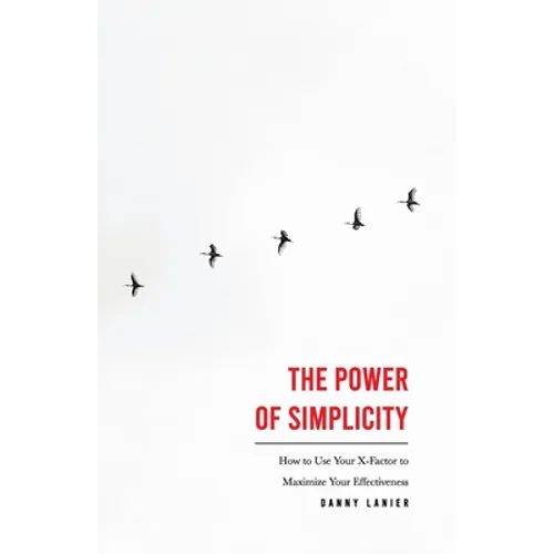 The Power of Simplicity: How to Use Your X-Factor to Maximize Your Effectiveness
