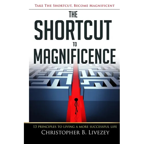 The Shortcut to Magnificence: 13 Principles to Living a More Successful Life