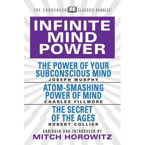 Infinite Mind Power (Condensed Classics): The Power of Your Subconscious Mind; Atom-Smashing Power of the Mind; The Secret of the Ages