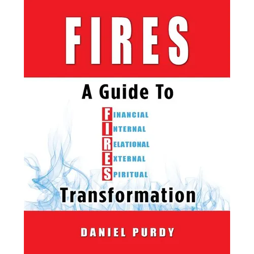 Fires: A Guide To Financial, Internal, Relational, External, and Spiritual Transformation