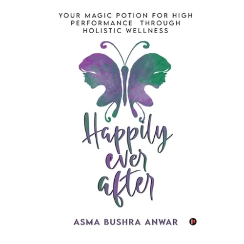 Happily Ever After: Your Magic Potion For High Performance Through Holistic Wellness