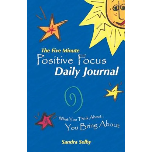 The Five Minute Positive Focus Daily Journal: What You Think About...You Bring about