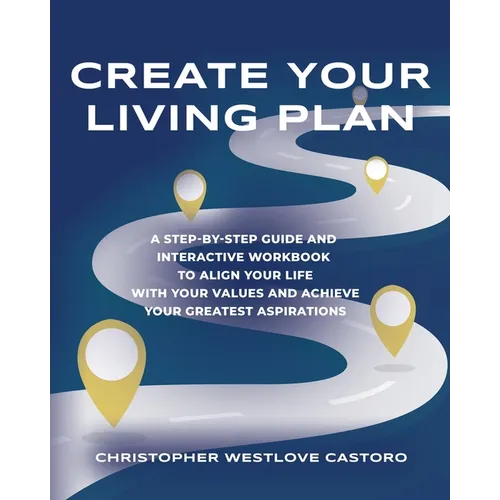 Create Your Living Plan: A Step-by-Step Guide and Interactive Workbook to Align Your Life with Your Values and Achieve Your Greatest Aspiration