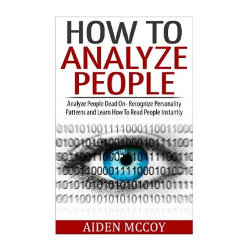 How To Analyze People: Analyze People Dead On - Recognize Personality Patterns and Learn How To Read People Instantly