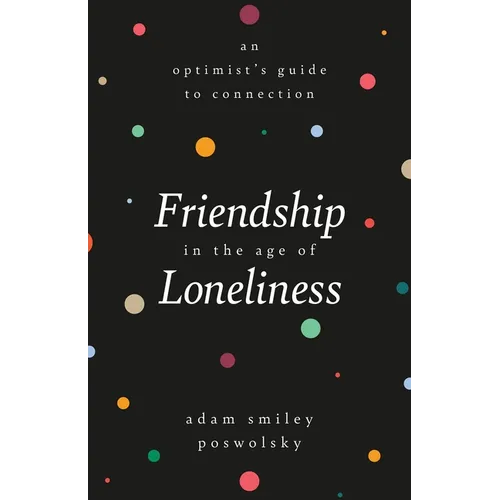 Friendship in the Age of Loneliness: An Optimist's Guide to Connection