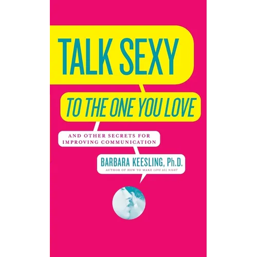 Talk Sexy to the One You Love: And Other Secrets for Improving Communication