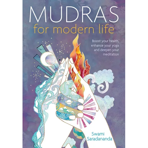 Mudras for Modern Life: Boost Your Health, Re-Energize Your Life, Enhance Your Yoga and Deepen Your Meditation