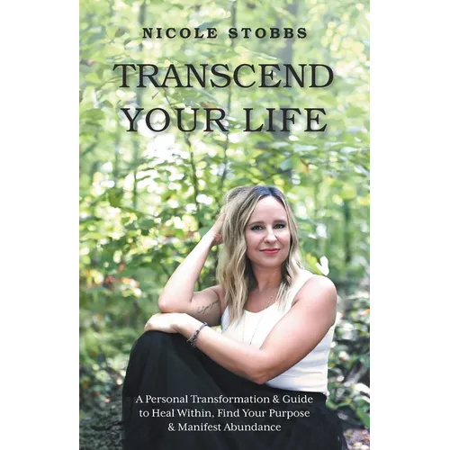 Transcend Your Life: A Personal Transformation & Guide to Heal Within, Find Your Purpose, & Manifest Abundance