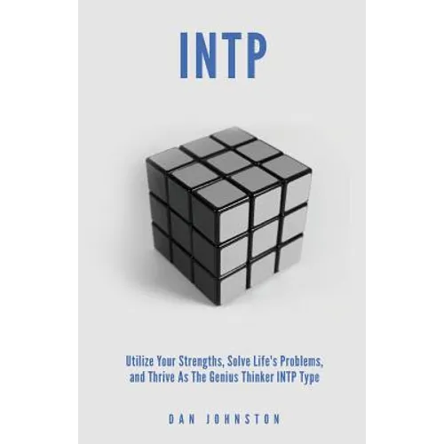 INTP Utilize your Strengths, Solve Life's Problems and Thrive as the Genius Thin: The Complete Guide To The INTP Personality Type