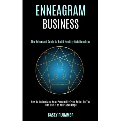Enneagram Business: How to Understand Your Personality Type Better So You Can Use It to Your Advantage (The Advanced Guide to Build Healthy Relationsh