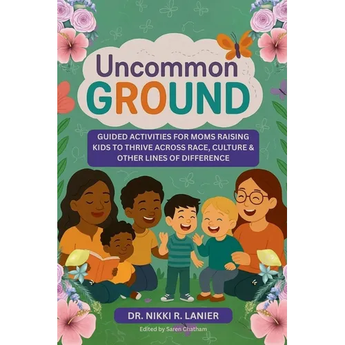 Uncommon Ground: Guided Activities for Moms Raising Kids to Thrive Across Race, Culture & Other Lines of Difference