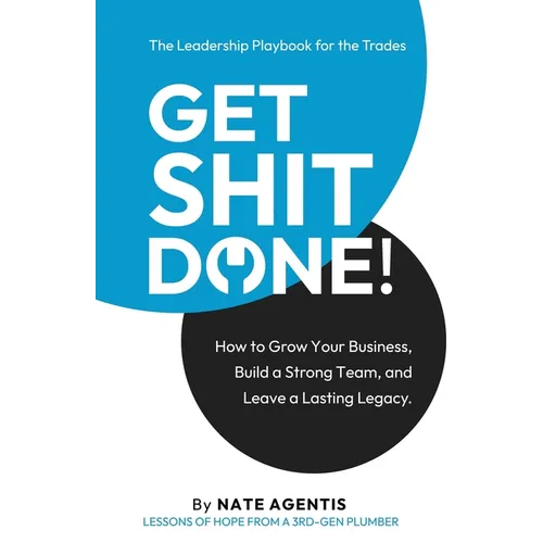 Get Shit Done: How to Build a Strong Team, a Profitable Business, and a Lasting Legacy