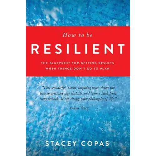 How To Be Resilient: The Blueprint For Getting Results When Things Don't Go To Plan