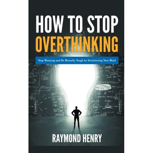 How to Stop Overthinking Stop Worrying and Be Mentally Tough by Decluttering Your Mind