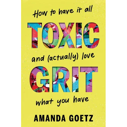 Toxic Grit: How to Have It All and (Actually) Love What You Have