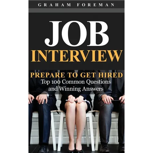 Job Interview: Prepare to Get Hired: Top 100 Common Questions and Winning Answers