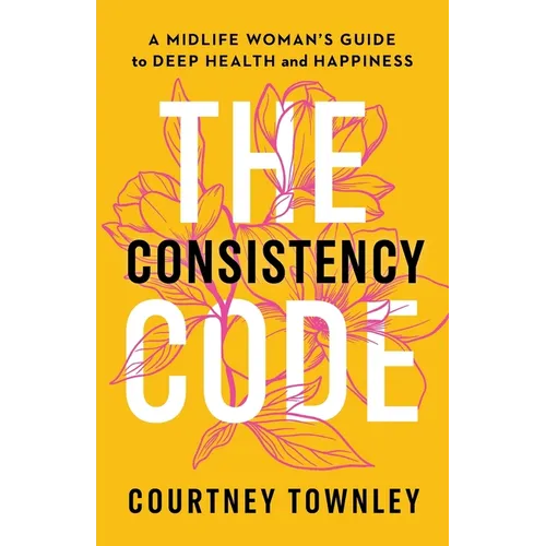 The Consistency Code: A Midlife Woman's Guide to Deep Health and Happiness