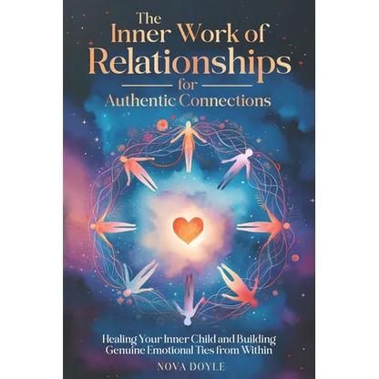 The Inner Work of Relationships for Authentic Connections: Healing Your Inner Child and Building Genuine Emotional Ties from Within - Paperback