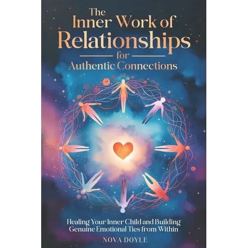The Inner Work of Relationships for Authentic Connections: Healing Your Inner Child and Building Genuine Emotional Ties from Within - Paperback