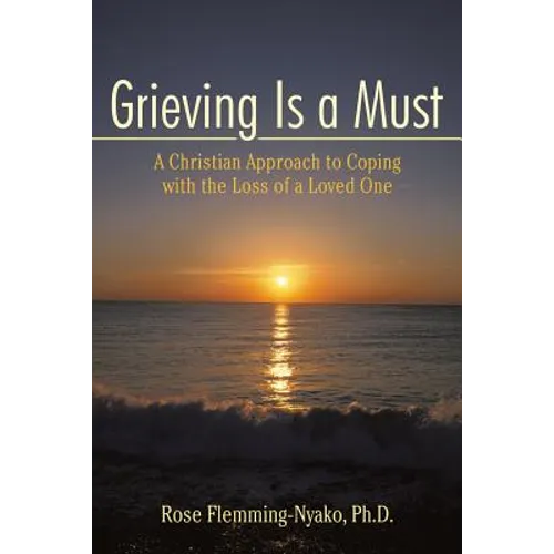 Grieving Is a Must: A Christian Approach to Coping with the Loss of a Loved One