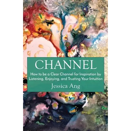 Channel: How to be a Clear Channel for Inspiration by Listening, Enjoying, and Trusting Your Intuition - Paperback