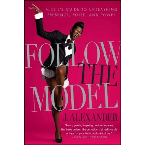 Follow the Model: Miss j's Guide to Unleashing Presence, Poise, and Power