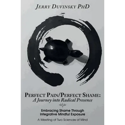 Perfect Pain/Perfect Shame: A Journey into Radical Presence: Embracing Shame Through Integrative Mindful Exposure: A Meeting of Two Sciences of Mi