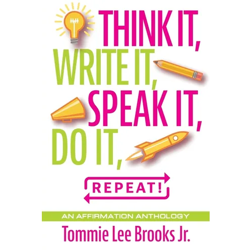 Think it, Write it, Speak it, Do it, Repeat!: An Affirmation Anthology