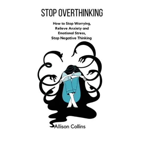Stop Overthinking: How to Stop Worrying, Relieve Anxiety and Emotional Stress, Stop Negative Thinking.
